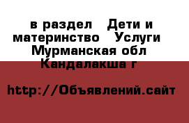  в раздел : Дети и материнство » Услуги . Мурманская обл.,Кандалакша г.
